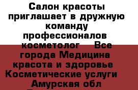  Салон красоты приглашает в дружную команду профессионалов- косметолог. - Все города Медицина, красота и здоровье » Косметические услуги   . Амурская обл.,Тындинский р-н